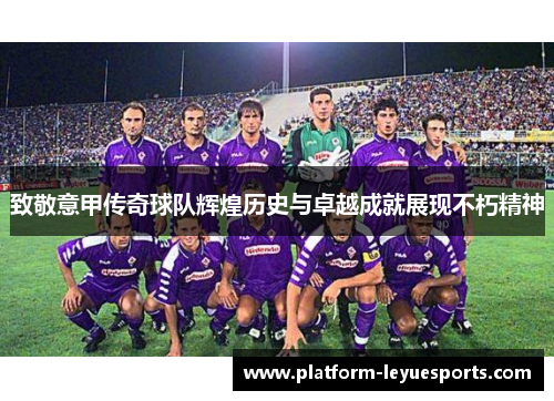致敬意甲传奇球队辉煌历史与卓越成就展现不朽精神