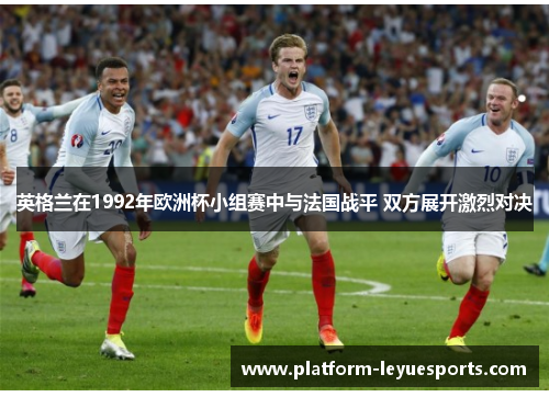 英格兰在1992年欧洲杯小组赛中与法国战平 双方展开激烈对决