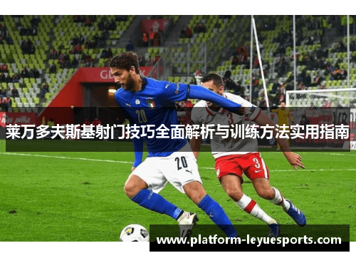 莱万多夫斯基射门技巧全面解析与训练方法实用指南 莱万多夫斯基射门技巧全面解析与训练方法实用指南