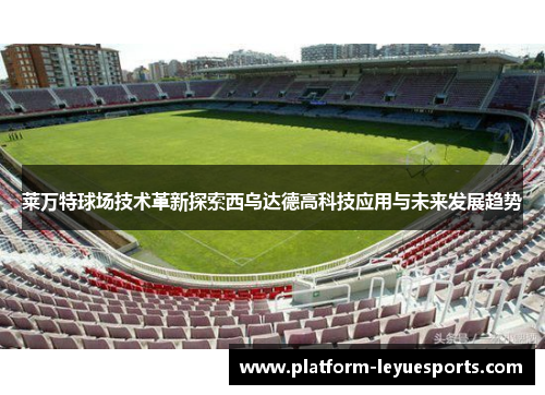 莱万特球场技术革新探索西乌达德高科技应用与未来发展趋势 莱万特球场技术革新探索西乌达德高科技应用与未来发展趋势