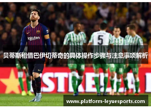 贝蒂斯租借巴伊切蒂奇的具体操作步骤与注意事项解析