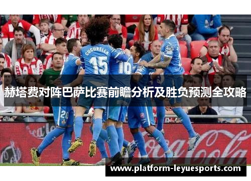 赫塔费对阵巴萨比赛前瞻分析及胜负预测全攻略