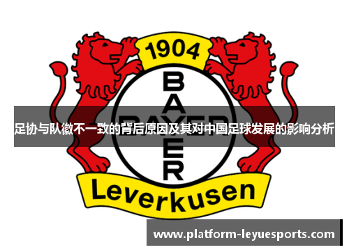 足协与队徽不一致的背后原因及其对中国足球发展的影响分析 足协与队徽不一致的背后原因及其对中国足球发展的影响分析
