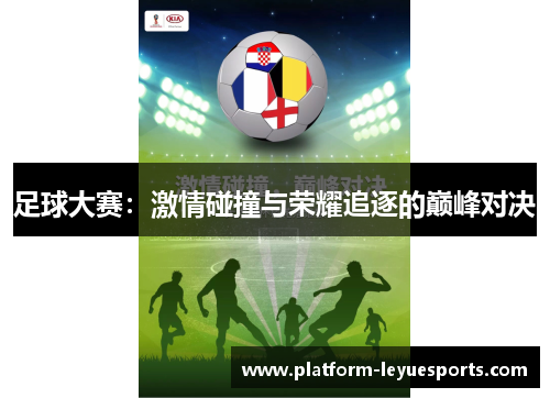 足球大赛：激情碰撞与荣耀追逐的巅峰对决