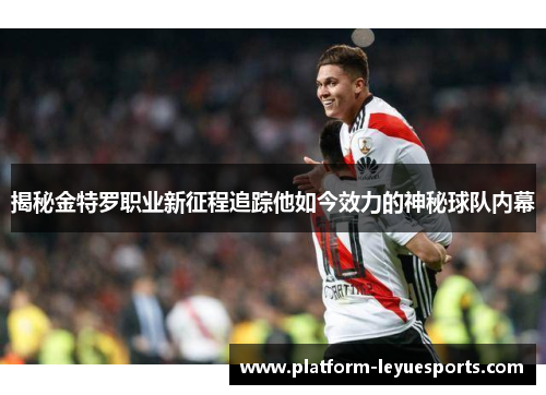 揭秘金特罗职业新征程追踪他如今效力的神秘球队内幕