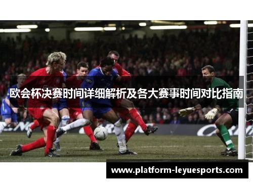 欧会杯决赛时间详细解析及各大赛事时间对比指南