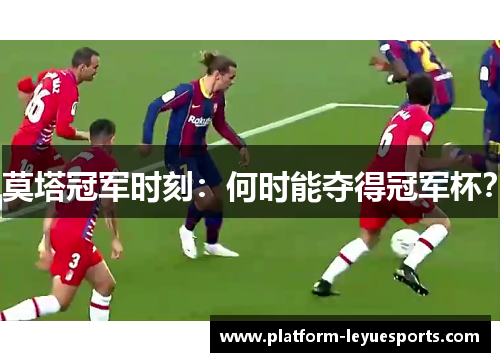 莫塔冠军时刻:何时能夺得冠军杯? 莫塔冠军时刻:何时能夺得冠军杯?