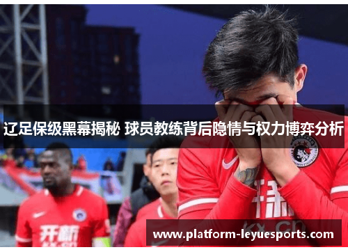 辽足保级黑幕揭秘 球员教练背后隐情与权力博弈分析 辽足保级黑幕揭秘 球员教练背后隐情与权力博弈分析