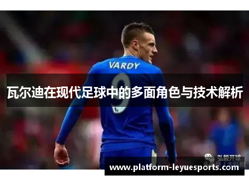 瓦尔迪在现代足球中的多面角色与技术解析