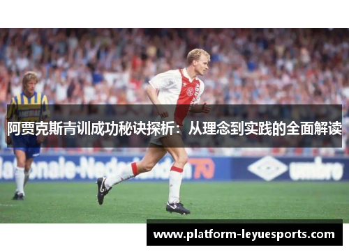 阿贾克斯青训成功秘诀探析:从理念到实践的全面解读 阿贾克斯青训成功秘诀探析:从理念到实践的全面解读