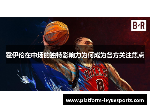 霍伊伦在中场的独特影响力为何成为各方关注焦点