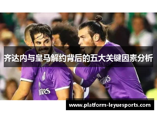 齐达内与皇马解约背后的五大关键因素分析