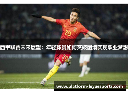 西甲联赛未来展望：年轻球员如何突破困境实现职业梦想