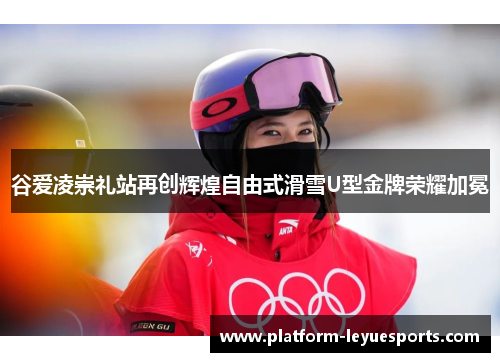 谷爱凌崇礼站再创辉煌自由式滑雪U型金牌荣耀加冕