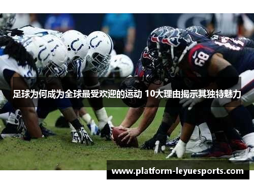 足球为何成为全球最受欢迎的运动 10大理由揭示其独特魅力