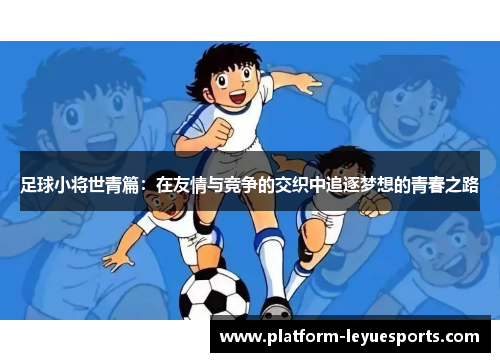 足球小将世青篇：在友情与竞争的交织中追逐梦想的青春之路