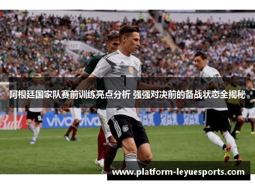 阿根廷国家队赛前训练亮点分析 强强对决前的备战状态全揭秘