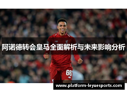 阿诺德转会皇马全面解析与未来影响分析