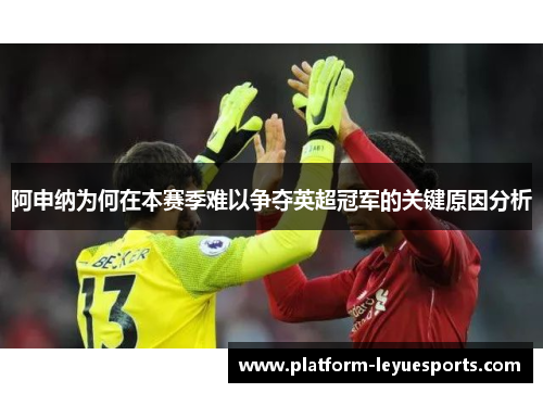 阿申纳为何在本赛季难以争夺英超冠军的关键原因分析
