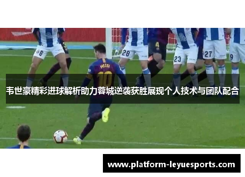 韦世豪精彩进球解析助力蓉城逆袭获胜展现个人技术与团队配合