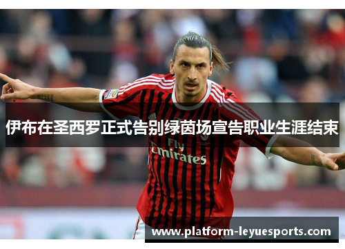 伊布在圣西罗正式告别绿茵场宣告职业生涯结束