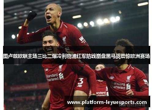 图卢兹欧联主场三比二爆冷利物浦红军防线崩盘黑马战震惊欧洲赛场