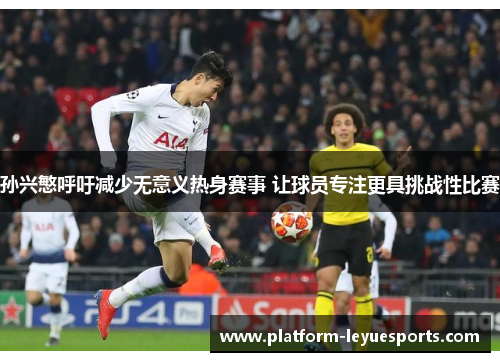 孙兴慜呼吁减少无意义热身赛事 让球员专注更具挑战性比赛