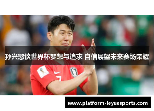 孙兴慜谈世界杯梦想与追求 自信展望未来赛场荣耀