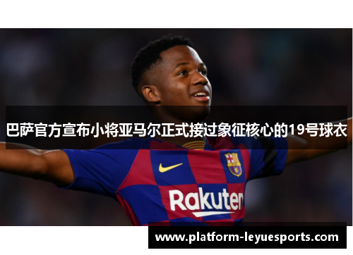巴萨官方宣布小将亚马尔正式接过象征核心的19号球衣