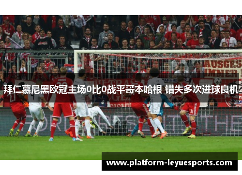 拜仁慕尼黑欧冠主场0比0战平哥本哈根 错失多次进球良机