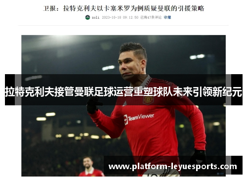 拉特克利夫接管曼联足球运营重塑球队未来引领新纪元 拉特克利夫接管曼联足球运营重塑球队未来引领新纪元