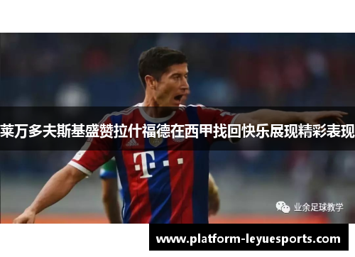 莱万多夫斯基盛赞拉什福德在西甲找回快乐展现精彩表现