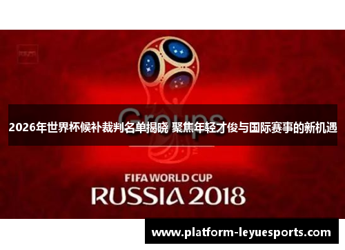 2026年世界杯候补裁判名单揭晓 聚焦年轻才俊与国际赛事的新机遇