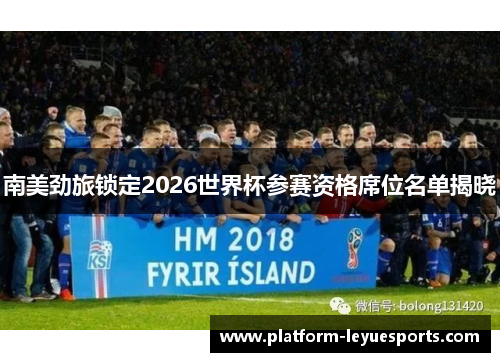 南美劲旅锁定2026世界杯参赛资格席位名单揭晓