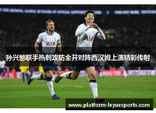 孙兴慜联手热刺攻防全开对阵西汉姆上演精彩传射