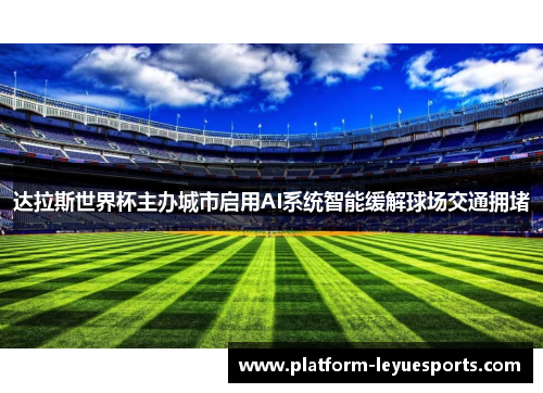 达拉斯世界杯主办城市启用AI系统智能缓解球场交通拥堵 达拉斯世界杯主办城市启用AI系统智能缓解球场交通拥堵