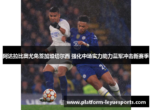 阿达拉比奥尤免签加盟切尔西 强化中场实力助力蓝军冲击新赛季 阿达拉比奥尤免签加盟切尔西 强化中场实力助力蓝军冲击新赛季