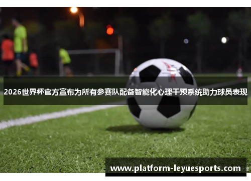 2026世界杯官方宣布为所有参赛队配备智能化心理干预系统助力球员表现 2026世界杯官方宣布为所有参赛队配备智能化心理干预系统助力球员表现
