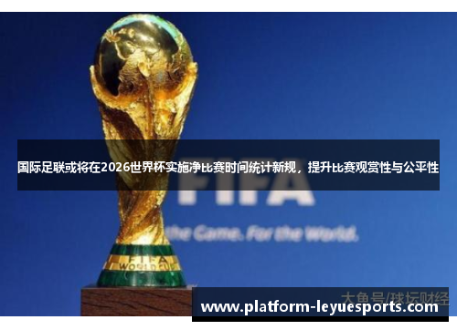 国际足联或将在2026世界杯实施净比赛时间统计新规,提升比赛观赏性与公平性 国际足联或将在2026世界杯实施净比赛时间统计新规,提升比赛观赏性与公平性
