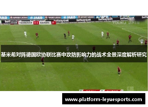 基米希对阵德国欧协联比赛中攻防影响力的战术全景深度解析研究